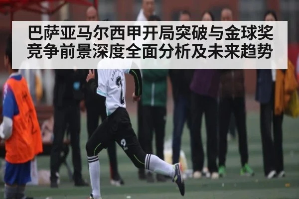 巴萨亚马尔西甲开局突破与金球奖竞争前景深度全面分析及未来趋势