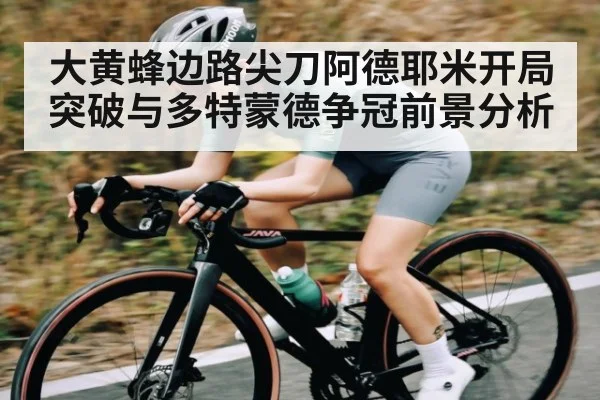 大黄蜂边路尖刀阿德耶米开局突破与多特蒙德争冠前景分析