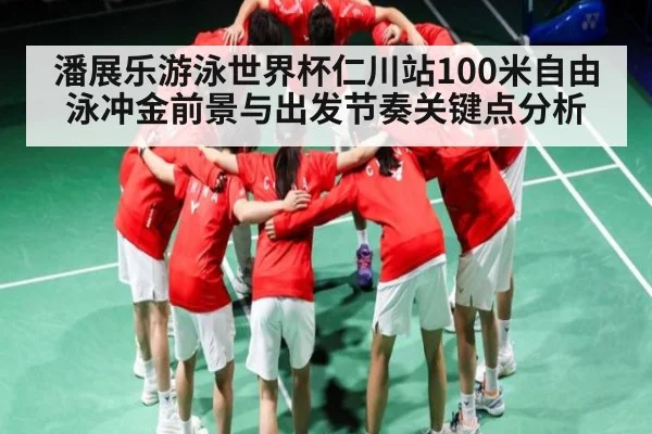 潘展乐游泳世界杯仁川站100米自由泳冲金前景与出发节奏关键点分析