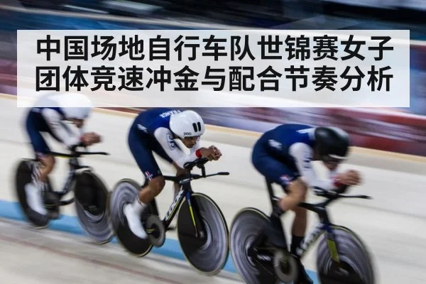 中国场地自行车队世锦赛女子团体竞速冲金与配合节奏分析