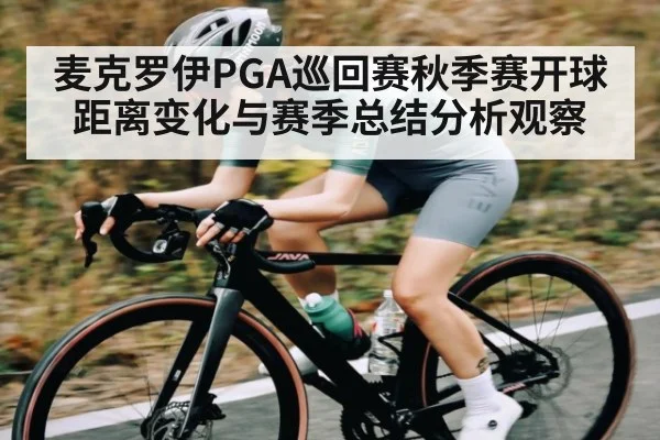 麦克罗伊PGA巡回赛秋季赛开球距离变化与赛季总结分析观察