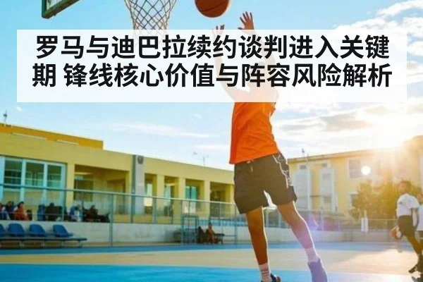罗马与迪巴拉续约谈判进入关键期 锋线核心价值与阵容风险解析